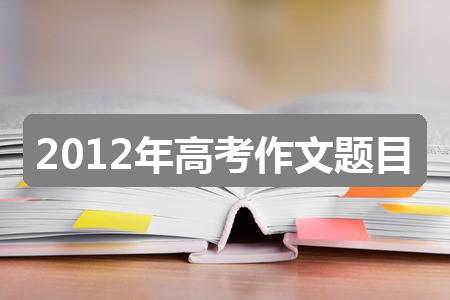 2012年高考作文题目(热门六篇)